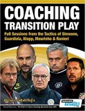Coaching Transition Play - Full Sessions from the Tactics of Simeone Guardiola Klopp Mourinho & Ranieri