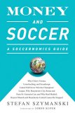 Money and Soccer: A Soccernomics Guide: Why Chievo Verona Unterhaching and Scunthorpe United Will Never Win the Champions League Why Manchester ...