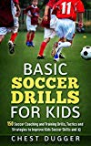 Cover: basic soccer drills for kids: 150 soccer coaching and training drills, tactics and strategies to improve kids soccer skills and 