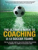 Cover: the ultimate guide to coaching u-12 soccer teams: the all-in-one simple solution from pre-season planning to complete session pl
